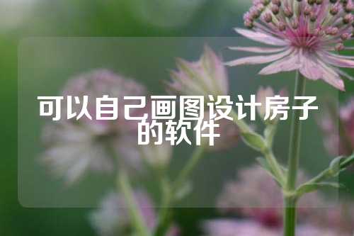 可以自己画图设计房子的软件