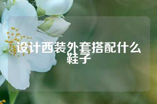 设计西装外套搭配什么鞋子
