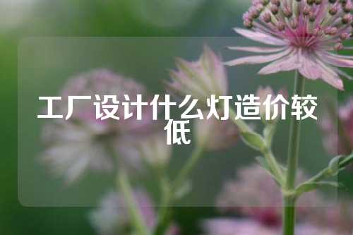 工厂设计什么灯造价较低