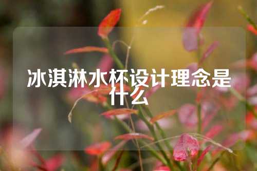 冰淇淋水杯设计理念是什么