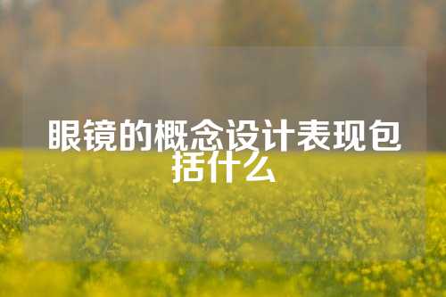 眼镜的概念设计表现包括什么