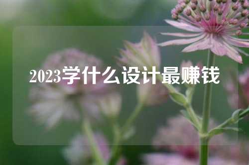 2023学什么设计最赚钱