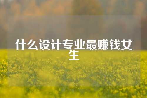 什么设计专业最赚钱女生
