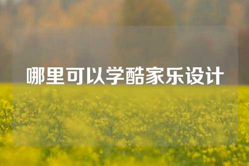 哪里可以学酷家乐设计