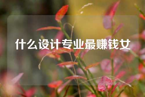 什么设计专业最赚钱女