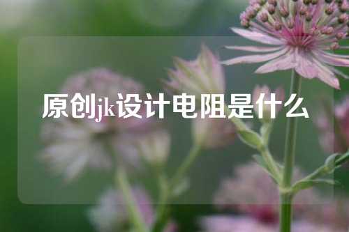 原创jk设计电阻是什么