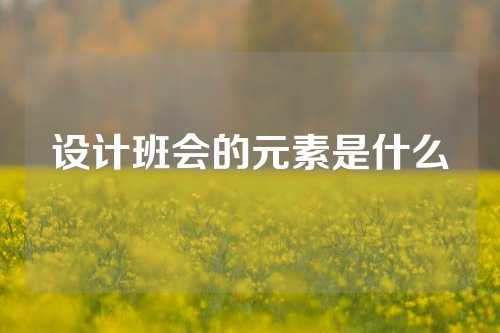 设计班会的元素是什么
