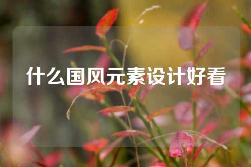 什么国风元素设计好看