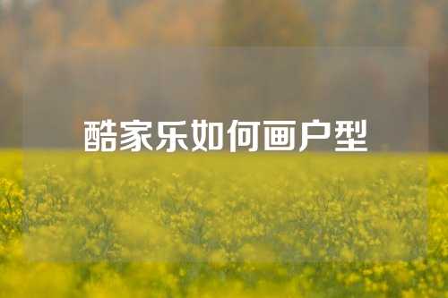 酷家乐如何画户型