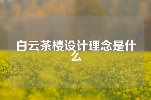 白云茶楼设计理念是什么