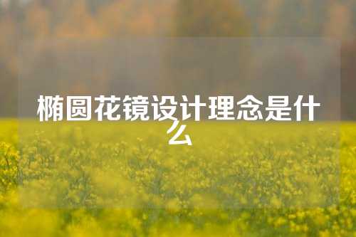 椭圆花镜设计理念是什么