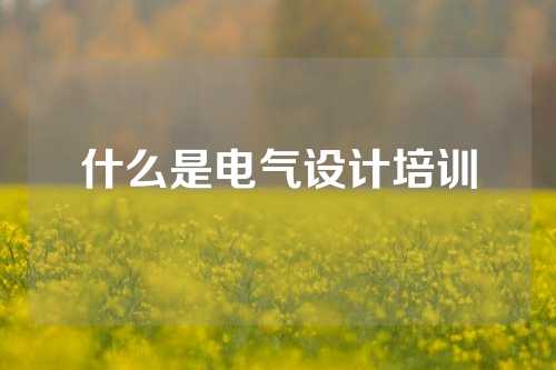 什么是电气设计培训