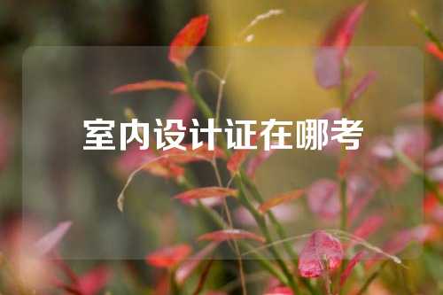 室内设计证在哪考