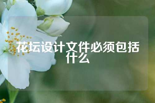 花坛设计文件必须包括什么