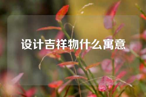 设计吉祥物什么寓意