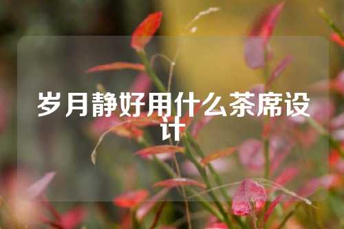 岁月静好用什么茶席设计