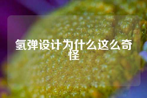 氢弹设计为什么这么奇怪