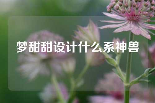 梦甜甜设计什么系神兽