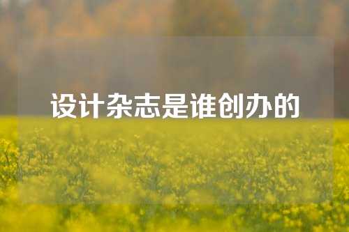 设计杂志是谁创办的