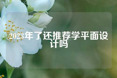 2023年了还推荐学平面设计吗