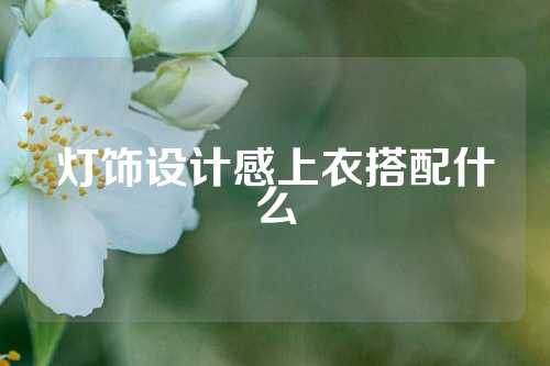 灯饰设计感上衣搭配什么
