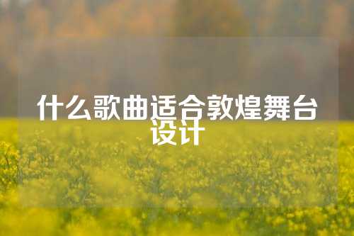 什么歌曲适合敦煌舞台设计