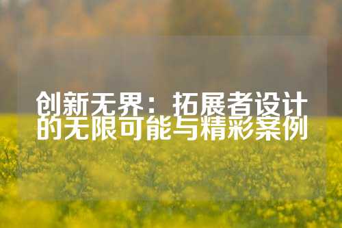 创新无界：拓展者设计的无限可能与精彩案例
