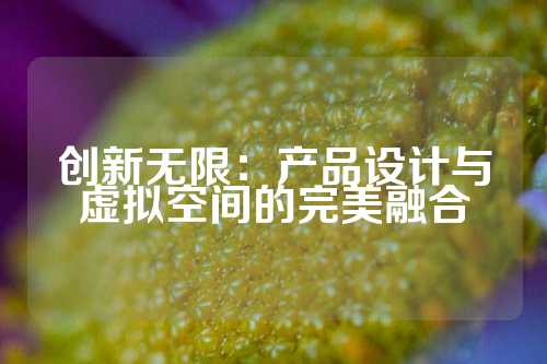 创新无限：产品设计与虚拟空间的完美融合