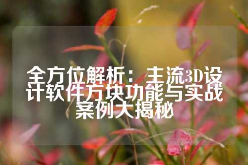 全方位解析：主流3D设计软件方块功能与实战案例大揭秘