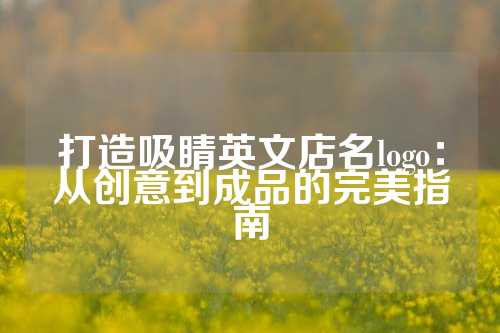 打造吸睛英文店名logo：从创意到成品的完美指南