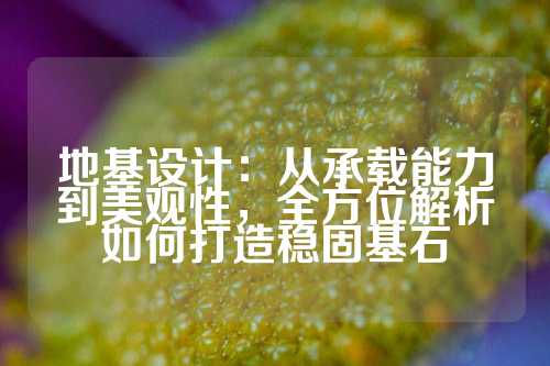 地基设计：从承载能力到美观性，全方位解析如何打造稳固基石