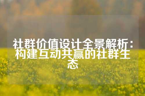 社群价值设计全景解析:构建互动共赢的社群生态