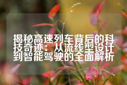 揭秘高速列车背后的科技奇迹:从流线型设计到智能驾驶的全面解析
