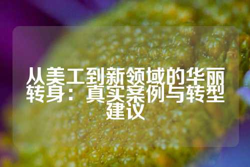 从美工到新领域的华丽转身：真实案例与转型建议