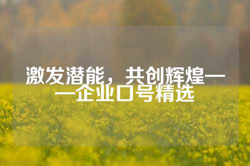 激发潜能，共创辉煌——企业口号精选