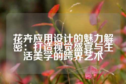 花卉应用设计的魅力解密：打造视觉盛宴与生活美学的跨界艺术