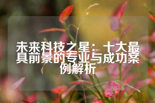 未来科技之星：十大最具前景的专业与成功案例解析