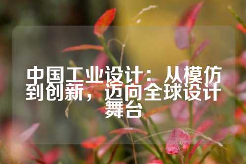 中国工业设计：从模仿到创新，迈向全球设计舞台