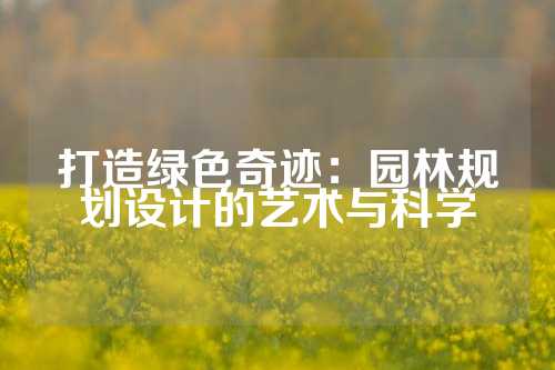 打造绿色奇迹：园林规划设计的艺术与科学