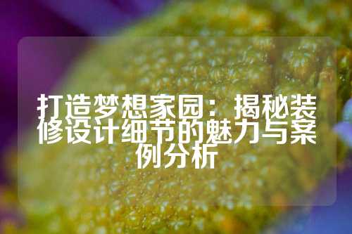 打造梦想家园：揭秘装修设计细节的魅力与案例分析