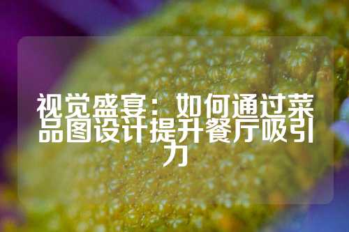 视觉盛宴：如何通过菜品图设计提升餐厅吸引力