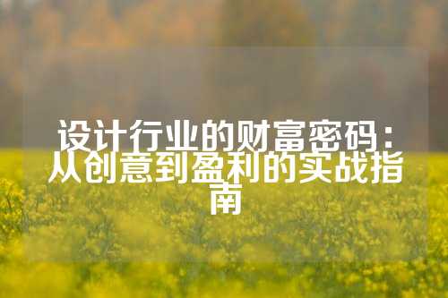 设计行业的财富密码：从创意到盈利的实战指南