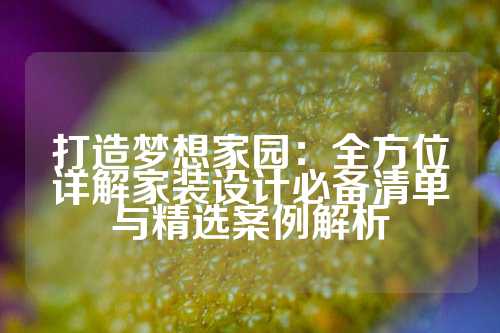 打造梦想家园：全方位详解家装设计必备清单与精选案例解析