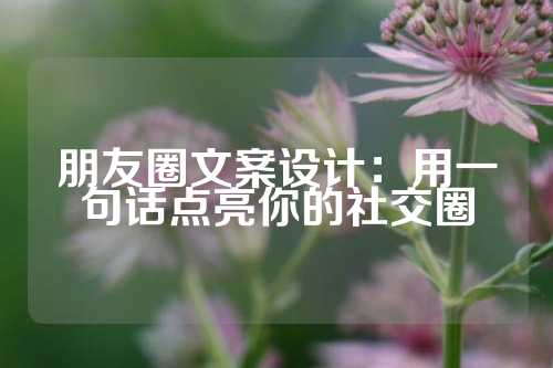 朋友圈文案设计:用一句话点亮你的社交圈