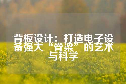 背板设计：打造电子设备强大“脊梁”的艺术与科学