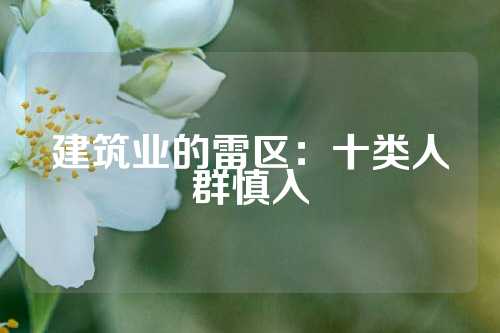 建筑业的雷区：十类人群慎入