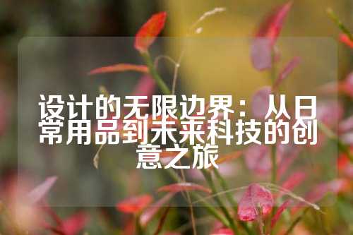 设计的无限边界：从日常用品到未来科技的创意之旅