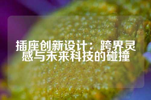 插座创新设计：跨界灵感与未来科技的碰撞