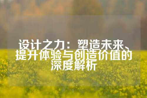 设计之力：塑造未来、提升体验与创造价值的深度解析