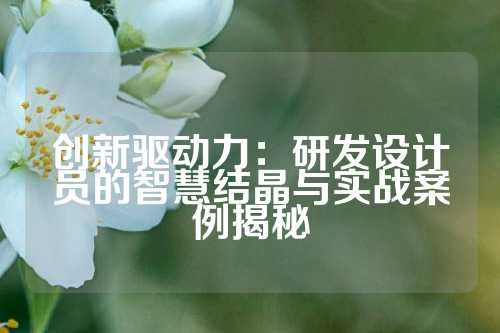 创新驱动力:研发设计员的智慧结晶与实战案例揭秘